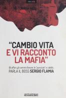 «Cambio vita e vi racconto la mafia». Gli affari, gli uomini d'onore, le «punciute» e i delitti. Parla il boss Sergio Flamia edito da Novantacento