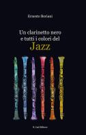 Un clarinetto nero e tutti i colori del Jazz di Ernesto Boriani edito da E.Lui