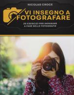 Vi insegno a fotografare. 25 esercizi per imparare a fare belle fotografie di Nicolas Croce edito da Il Castello