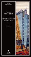 Architettura futurista di Antonio Sant'Elia edito da Abscondita