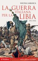 La guerra italiana per la Libia. 1911-1931 di Nicola Labanca edito da Il Mulino