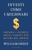 Investi come i milionari. Impara i segreti degli uomini più ricchi del mondo di William Green edito da Sperling & Kupfer