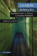 La salute detenuta. Esperienza nel C.C. nuovo complesso Rebibbia di Helena Lucente edito da Universitalia
