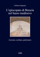 L' episcopato di Brescia nel basso medioevo. Governo, scritture, patrimonio di Fabrizio Pagnoni edito da Viella