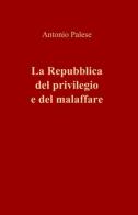 La Repubblica del privilegio e del malaffare di Antonio Palese edito da ilmiolibro self publishing