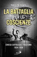 La battaglia per le coscienze. Chiesa cattolica e fascismo 1924-1938 di Valerio De Cesaris edito da San Paolo Edizioni