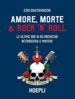 Amore, morte & rock 'n' roll. Le ultime ore di 50 rockstar: retroscena e misteri di Ezio Guaitamacchi edito da Hoepli