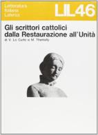 Gli scrittori cattolici dalla restaurazione all'unità di Vito Lo Curto, Mario Themelly edito da Laterza