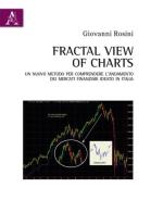 Fractal view of charts. Un nuovo metodo per comprendere l'andamento dei mercati finanziari ideato in Italia di Giovanni Rosini edito da Aracne