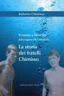 Il nuoto a Venezia dalla laguna alle Olimpiadi. La storia dei fratelli Chimisso di Roberto Chimisso edito da Grafiche 2AM