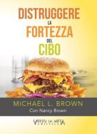 Distruggere la fortezza del cibo di Michael L. Brown, Nancy Brown edito da Verso la Meta