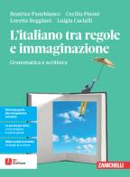 L'italiano tra regole e immaginazione. Grammatica e scrittura. Per le Scuole superiori di Beatrice Panebianco, Cecilia Pisoni, Loretta Reggiani edito da Zanichelli
