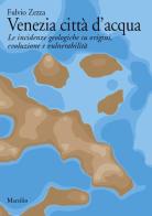 Venezia città d'acqua. Le incidenze geologiche su origini, evoluzione e vulnerabilità di Fulvio Zezza edito da Marsilio