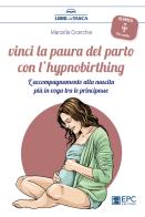 Vinci la paura del parto con l'hypnobirthing. L'accompagnamento alla nascita più in voga tra le principesse. Con Contenuto digitale per download di Marcella Cicerchia edito da EPC