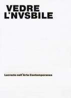 Vedere l'invisibile. Lucrezio nell'arte contemporanea. Catalogo della mostra (Bologna, 21 novembre 2017-14 gennaio 2018). Ediz. a colori edito da Pendragon