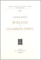 Wieland e la classicità tedesca di Alessandro Pellegrini edito da Olschki