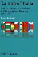 La DDR e l'Italia. Politica, commercio e ideologia nell'Europa del cambiamento (1973-1990) di Laura Fasanaro edito da Carocci