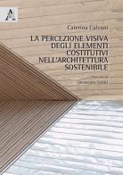 La percezione visiva degli elementi costitutivi nell'architettura sostenibile di Caterina Calvani edito da Aracne