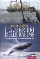 I guerrieri delle balene. La battaglia per salvare i più grandi mammiferi della Terra di Peter Heller edito da Corbaccio