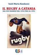 Il rugby a Catania. Dal suo esordio nel 1934 fino al 1951 di Santi Maria Randazzo edito da Autopubblicato