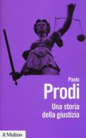 Una storia della giustizia. Dal pluralismo dei fori al moderno dualismo tra coscienza e diritto di Paolo Prodi edito da Il Mulino