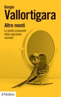 Altre menti. Lo studio comparato della cognizione animale di Giorgio Vallortigara edito da Il Mulino