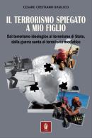 Il terrorismo spiegato a mio figlio. Dal terrorismo ideologico al terrorismo di Stato, dalla guerra santa al terrorismo mediatico di Cesare Basilico edito da Itinera Progetti