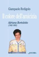 Il colore dell'amicizia. Adriana Bortoletto (1942-1993) di Giampaolo Redigolo edito da Ancora