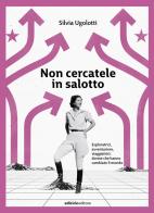 Non cercatele in salotto. Esploratrici, avventuriere, viaggiatrici: donne che hanno cambiato il mondo di Silvia Ugolotti edito da Ediciclo