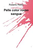 Pelle color rosso sangue di Roberto Rebbi edito da ilmiolibro self publishing