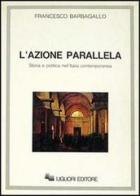 L' azione parallela. Storia e politica nell'Italia contemporanea di Francesco Barbagallo edito da Liguori