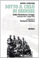 Sotto il cielo di Ebensee. Dalla Resistenza al lager (settembre 1943-maggio 1945) di Mario Carrassi edito da Ugo Mursia Editore