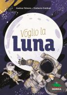 Voglio la luna di Andrea Valente, Umberto Guidoni edito da Editoriale Scienza