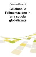 Gli alunni e l'alimentazione in una scuola globalizzata di Roberta Cervoni edito da ilmiolibro self publishing