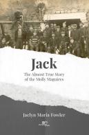 Jack. The almost true story of the Molly Maguires di Jaclyn Maria Fowler edito da Europa Edizioni