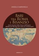 Bari tra Roma e Bisanzio. Storie di potere della Chiesa e dell'Impero dall'alba dei Paleologo alla caduta di Costantinopoli di Angela Campanella edito da Quorum Edizioni