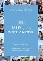 361 Degrees Wellness Method. A unique work of art. Change your life in 30 days, what are you waiting for? di Francesco Arone edito da Edizioni &100