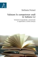 Valutare le competenze orali in italiano L2. Variazione longitudinale e situazionale in apprendenti a livello avanzato di Stefania Ferrari edito da Aracne