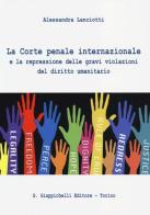 La Corte penale internazionale e la repressione delle gravi violazioni del diritto umanitario di Alessandra Lanciotti edito da Giappichelli