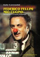 Federico Fellini mio cugino. Dai ricordi di Fernanda Bellagamba di Ezio Lorenzini edito da Il Ponte Vecchio