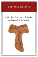Il mio San Francesco d'Assisi, un laico oltre la santità di Raffaele Piccinni edito da Youcanprint