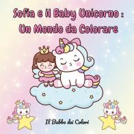 Sofia e il baby unicorno: un mondo da colorare. Ediz. illustrata edito da Youcanprint