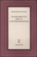 Fondamento della contraddizione di Emanuele Severino edito da Adelphi