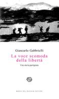 La voce scomoda della libertà. Una storia partigiana di Giancarlo Gabbrielli edito da Del Bucchia