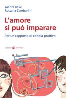 L' amore si può imparare. Per un rapporto di coppia positivo di Gianni Bassi, Rossana Zamburlin edito da Effatà