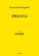 Aprile di là di Francesca Serragnoli edito da LietoColle