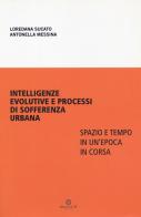 Intelligenze evolutive e processi di sofferenza urbana. Spazio e tempo in un'epoca in corsa di Loredana Sucato, Antonella Messina edito da Malcor D'