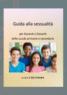 Guida alla sessualità. Per docenti e discenti delle scuole primarie e secondarie di Onì D'Andrè edito da StreetLib