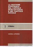 La gestione strategica del capitale intellettuale e del capitale sociale di Andrea Lipparini edito da Il Mulino