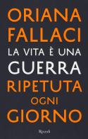 La vita è una guerra ripetuta ogni giorno di Oriana Fallaci edito da Rizzoli